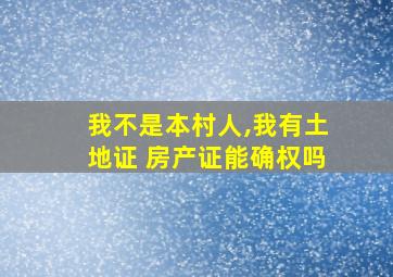 我不是本村人,我有土地证 房产证能确权吗